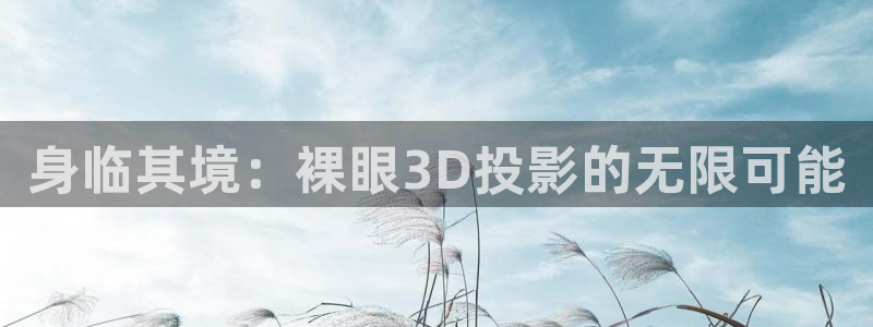 无颜之月奇奇影院：身临其境：裸眼3D投影的无限可能