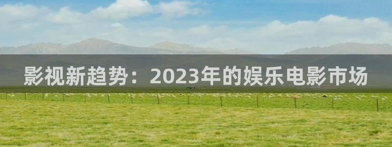 米奇奇米影视：影视新趋势：2023年的娱乐电影市场