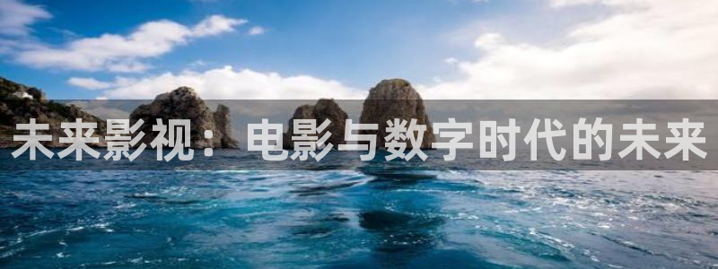 奇奇网影院：未来影视：电影与数字时代的未来