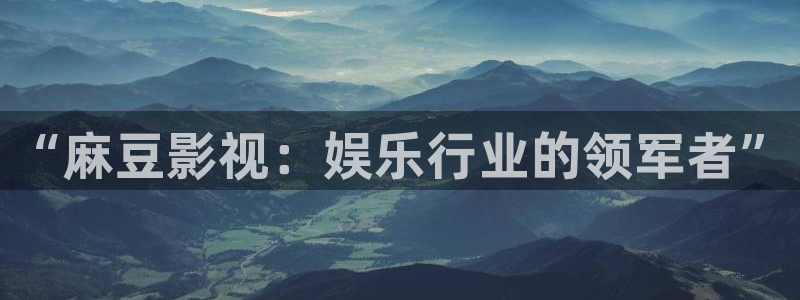 777米奇奇米影视四色官网：“麻豆影视：娱乐行业的领军者”